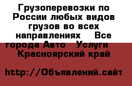 Грузоперевозки по России любых видов грузов во всех направлениях. - Все города Авто » Услуги   . Красноярский край